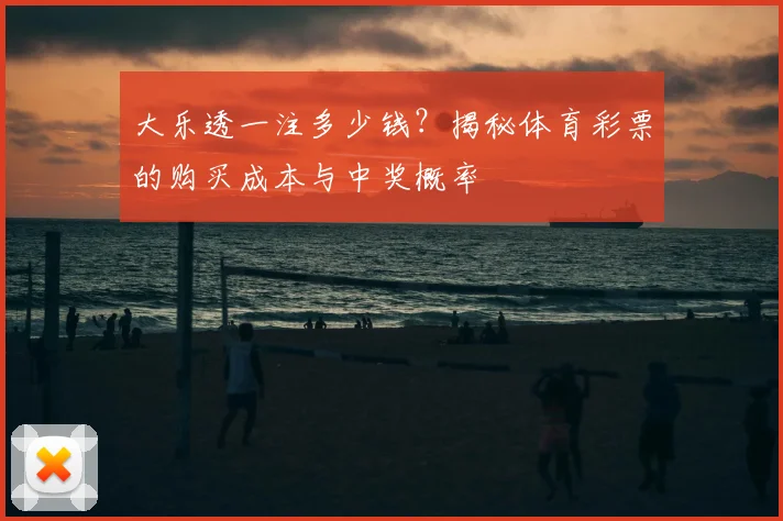 大乐透一注多少钱？揭秘体育彩票的购买成本与中奖概率