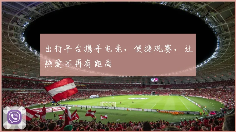 出行平台携手电竞，便捷观赛，让热爱不再有距离