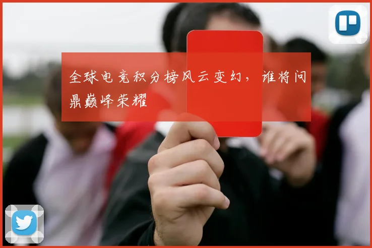 全球电竞积分榜风云变幻，谁将问鼎巅峰荣耀