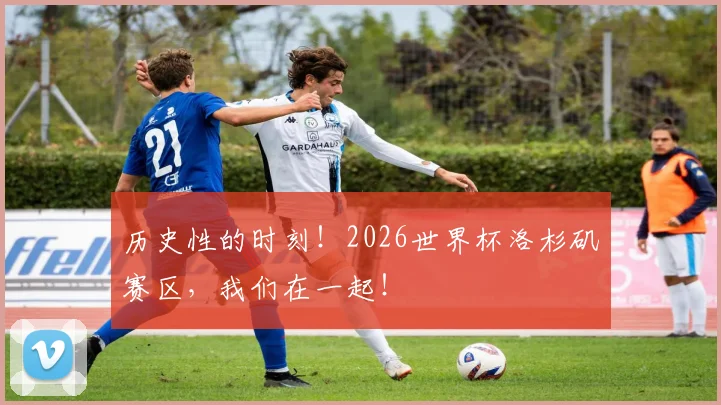 历史性的时刻！2026世界杯洛杉矶赛区，我们在一起！