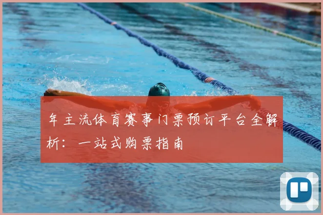 年主流体育赛事门票预订平台全解析：一站式购票指南