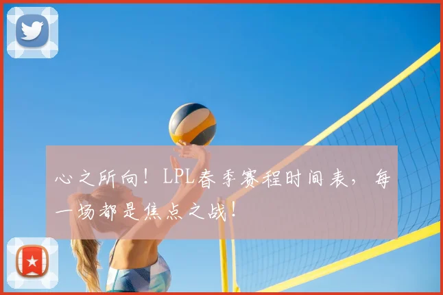 心之所向！LPL春季赛程时间表，每一场都是焦点之战！