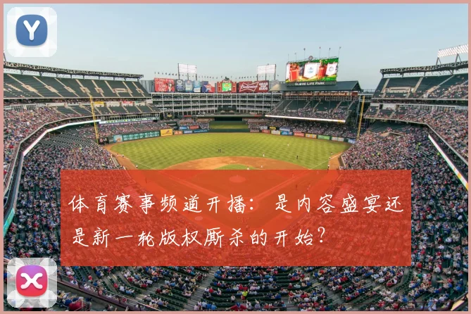 体育赛事频道开播：是内容盛宴还是新一轮版权厮杀的开始？